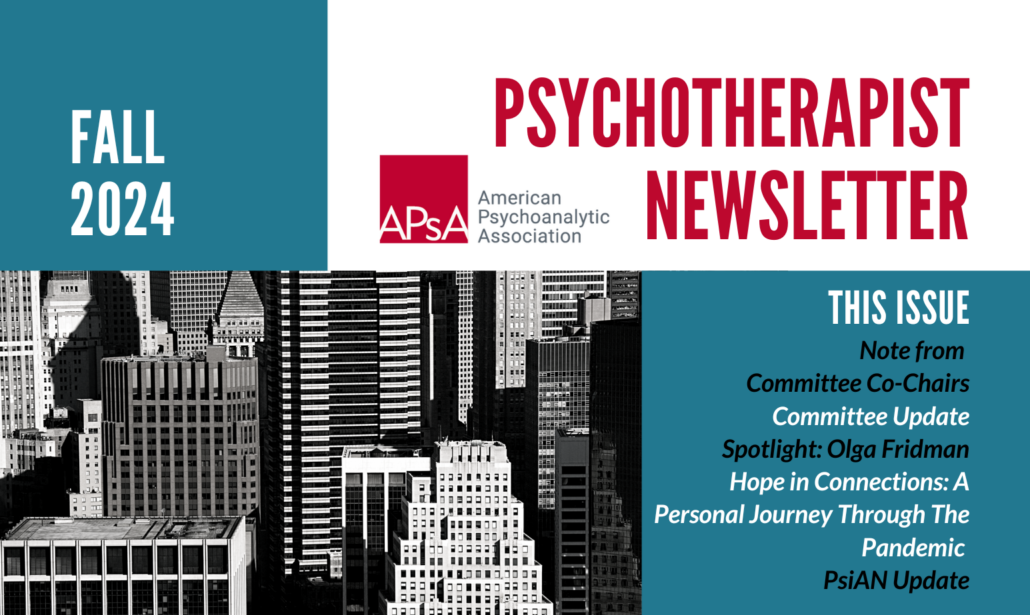 Cover image for the Fall 2024 edition of the Psychotherapist Newsletter sponsored by the American Psychoanalyst Association (APsA) with a small skyline view of New York and descriptions of issue articles including committee updates, colleague spotlight on Olga Fridman and a composition entitled "Hope in Connections: A Personal Journey Through the Pandemic." apsa.org/newsletter